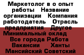 Маркетолог в/о опыт работы › Название организации ­ Компания-работодатель › Отрасль предприятия ­ Другое › Минимальный оклад ­ 1 - Все города Работа » Вакансии   . Ханты-Мансийский,Советский г.